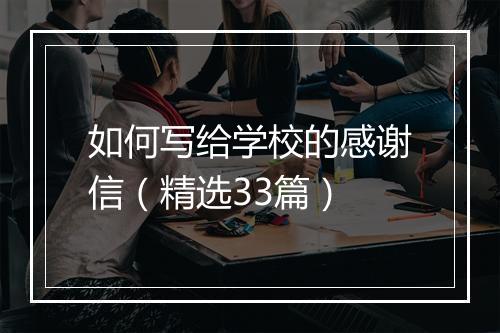 如何写给学校的感谢信（精选33篇）