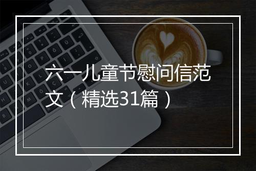 六一儿童节慰问信范文（精选31篇）