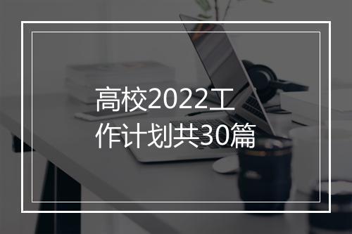 高校2022工作计划共30篇