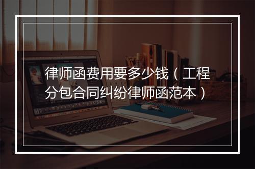 律师函费用要多少钱（工程分包合同纠纷律师函范本）