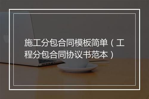 施工分包合同模板简单（工程分包合同协议书范本）