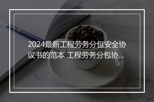 2024最新工程劳务分包安全协议书的范本 工程劳务分包协议书简易版