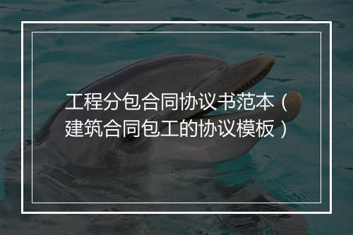 工程分包合同协议书范本（建筑合同包工的协议模板）