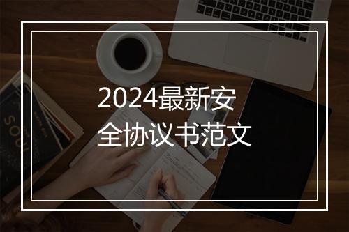 2024最新安全协议书范文