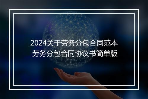 2024关于劳务分包合同范本 劳务分包合同协议书简单版