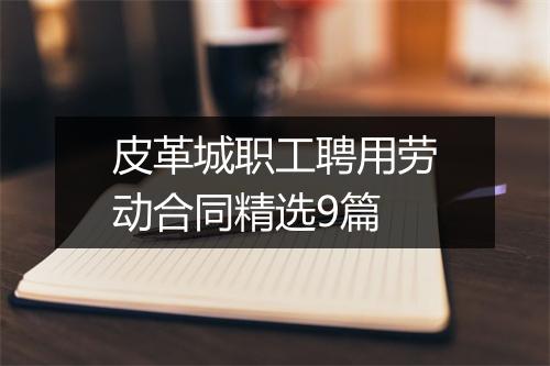 皮革城职工聘用劳动合同精选9篇