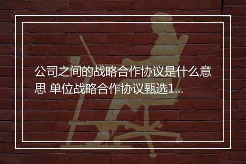 公司之间的战略合作协议是什么意思 单位战略合作协议甄选10篇