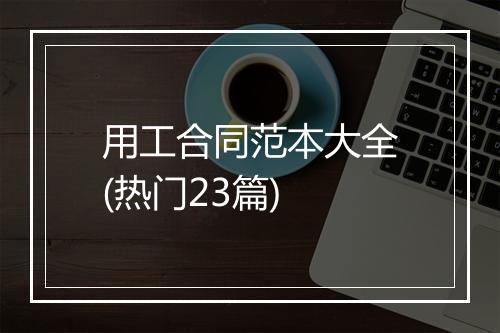 用工合同范本大全(热门23篇)