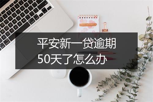 平安新一贷逾期50天了怎么办