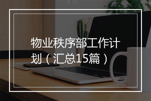 物业秩序部工作计划（汇总15篇）