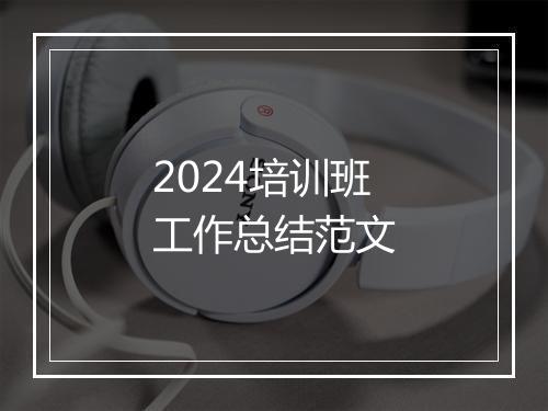 2024培训班工作总结范文