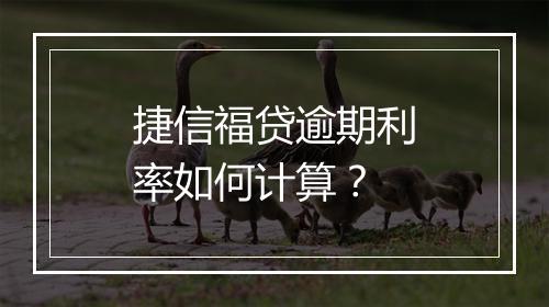 捷信福贷逾期利率如何计算？