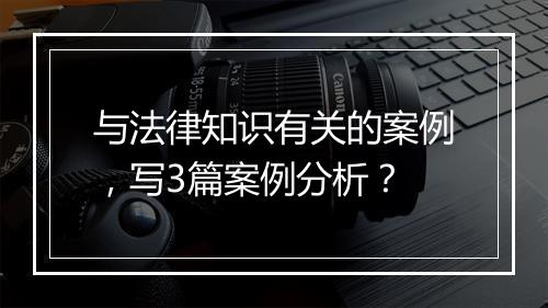 与法律知识有关的案例，写3篇案例分析？