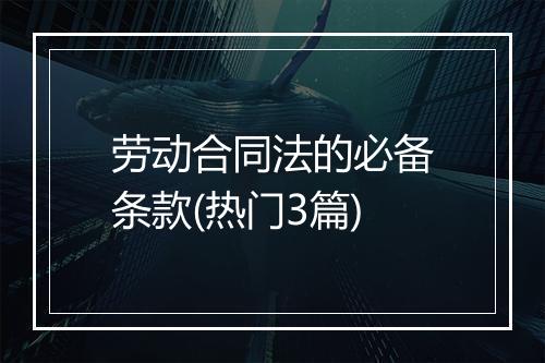 劳动合同法的必备条款(热门3篇)