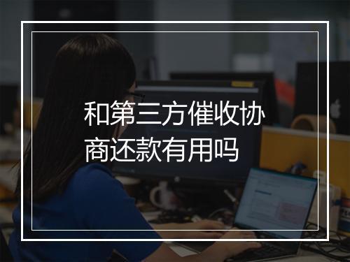 和第三方催收协商还款有用吗