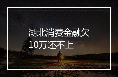 湖北消费金融欠10万还不上