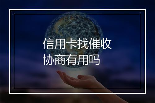 信用卡找催收协商有用吗