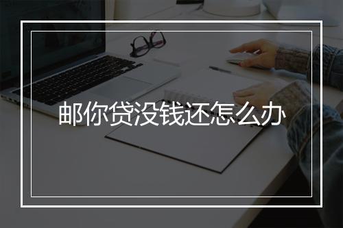 邮你贷没钱还怎么办