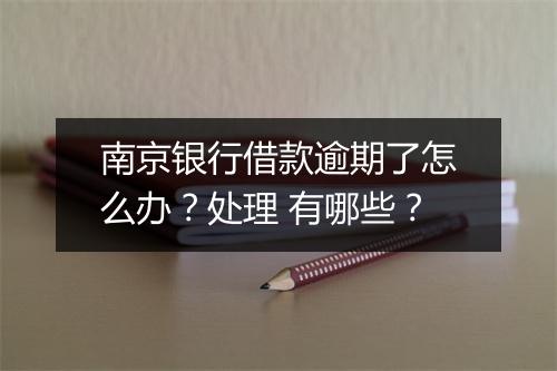 南京银行借款逾期了怎么办？处理 有哪些？