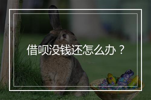 借呗没钱还怎么办？