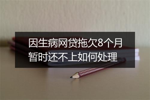 因生病网贷拖欠8个月暂时还不上如何处理