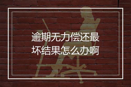 逾期无力偿还最坏结果怎么办啊