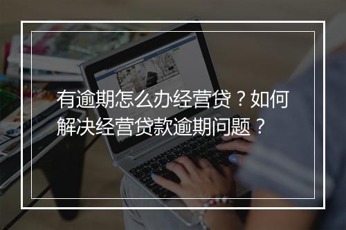 有逾期怎么办经营贷？如何解决经营贷款逾期问题？