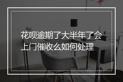 花呗逾期了大半年了会上门催收么如何处理