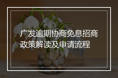 广发逾期协商免息招商政策解读及申请流程