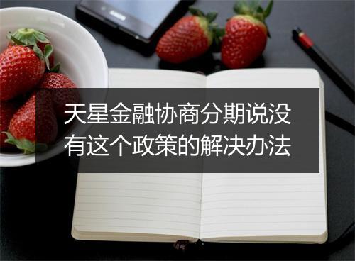 天星金融协商分期说没有这个政策的解决办法