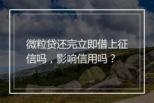 微粒贷还完立即借上征信吗，影响信用吗？