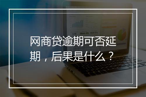 网商贷逾期可否延期，后果是什么？