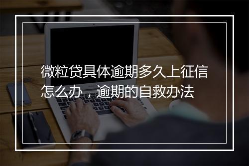 微粒贷具体逾期多久上征信怎么办，逾期的自救办法