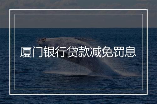 厦门银行贷款减免罚息