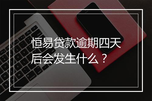 恒易贷款逾期四天后会发生什么？