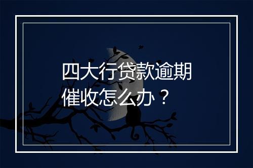 四大行贷款逾期催收怎么办？