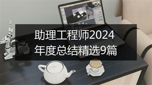 助理工程师2024年度总结精选9篇
