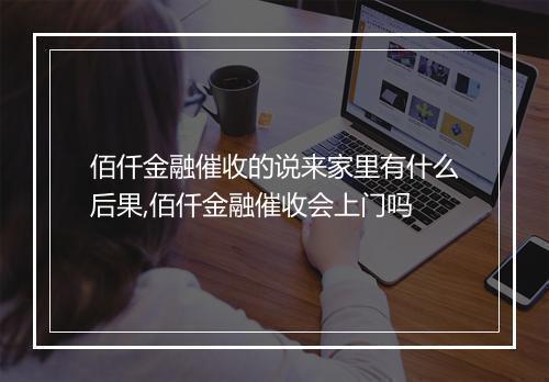 佰仟金融催收的说来家里有什么后果,佰仟金融催收会上门吗