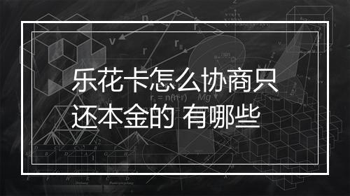 乐花卡怎么协商只还本金的 有哪些