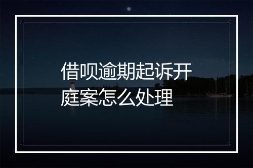 借呗逾期起诉开庭案怎么处理