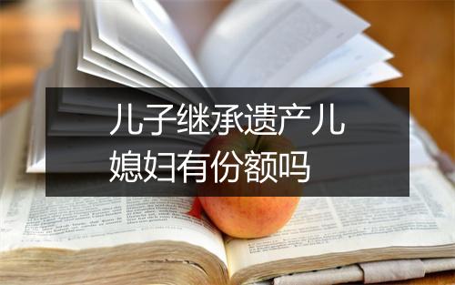 儿子继承遗产儿媳妇有份额吗