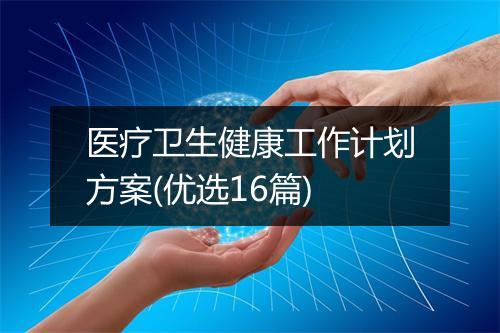 医疗卫生健康工作计划方案(优选16篇)