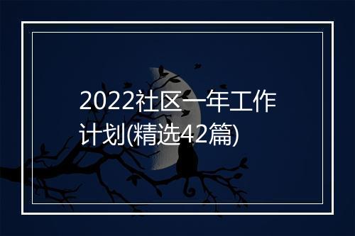 2022社区一年工作计划(精选42篇)
