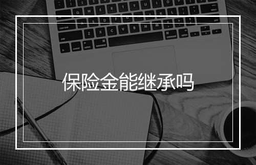 保险金能继承吗