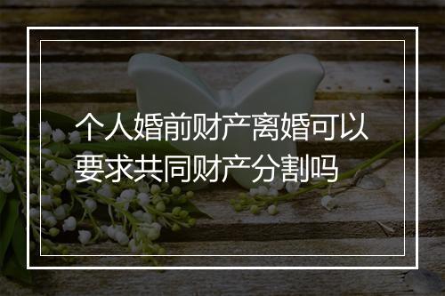 个人婚前财产离婚可以要求共同财产分割吗