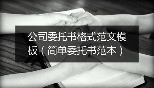 公司委托书格式范文模板（简单委托书范本）