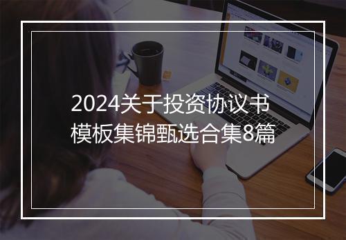 2024关于投资协议书模板集锦甄选合集8篇