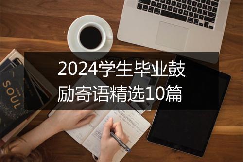 2024学生毕业鼓励寄语精选10篇