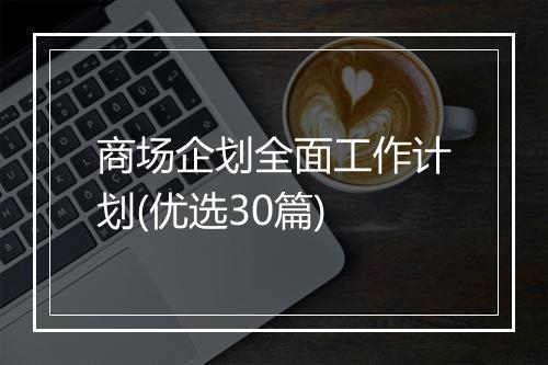 商场企划全面工作计划(优选30篇)