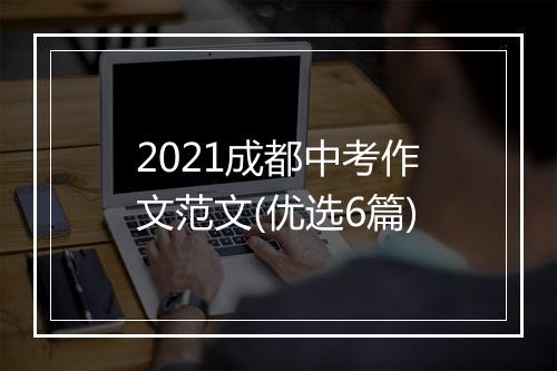2021成都中考作文范文(优选6篇)
